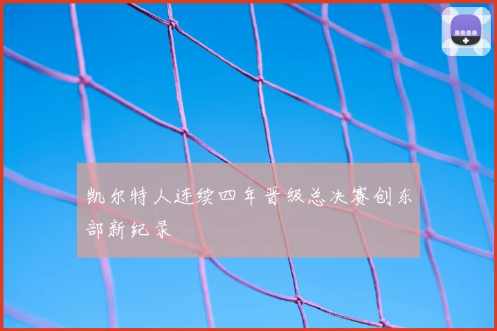 凯尔特人连续四年晋级总决赛创东部新纪录