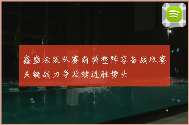 鑫盛涂装队赛前调整阵容备战联赛关键战力争延续连胜势头