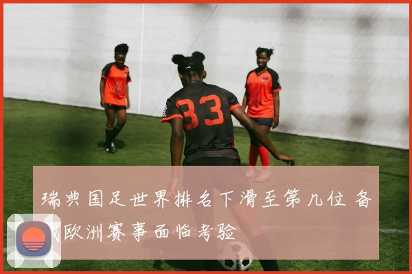 瑞典国足世界排名下滑至第几位 备战欧洲赛事面临考验