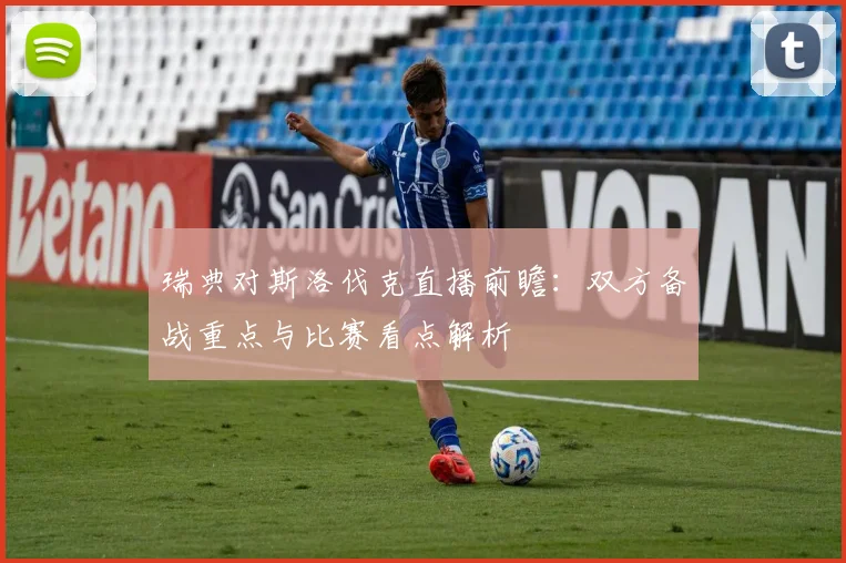 瑞典对斯洛伐克直播前瞻：双方备战重点与比赛看点解析