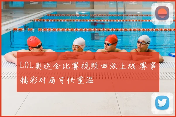 LOL奥运会比赛视频回放上线 赛事精彩对局可供重温