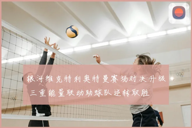 银河维克特利奥特曼赛场对决升级 三重能量联动助球队逆转取胜