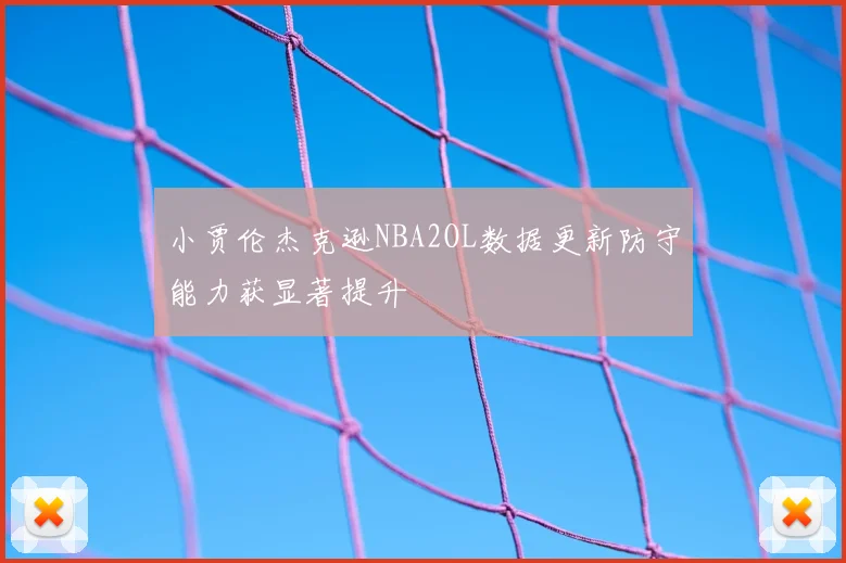 小贾伦杰克逊NBA2OL数据更新防守能力获显著提升