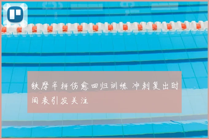 铁摩辛柯伤愈回归训练 冲刺复出时间表引发关注