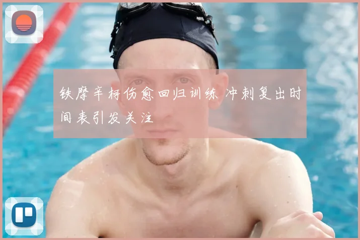 铁摩辛柯伤愈回归训练 冲刺复出时间表引发关注