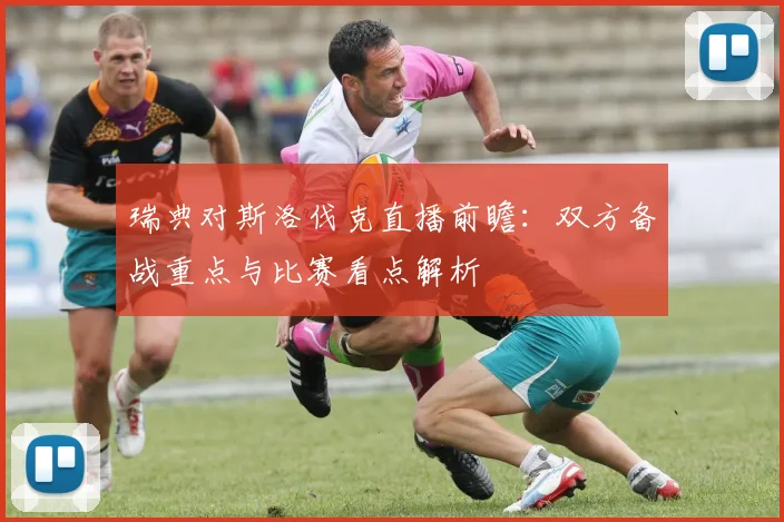 瑞典对斯洛伐克直播前瞻：双方备战重点与比赛看点解析