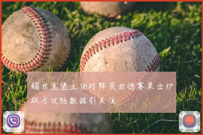 锡尔克堡主场对阵莫尔德赛果出炉双方攻防数据引关注