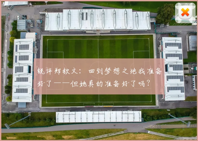 锐评郑钦文：回到梦想之地我准备好了——但她真的准备好了吗？