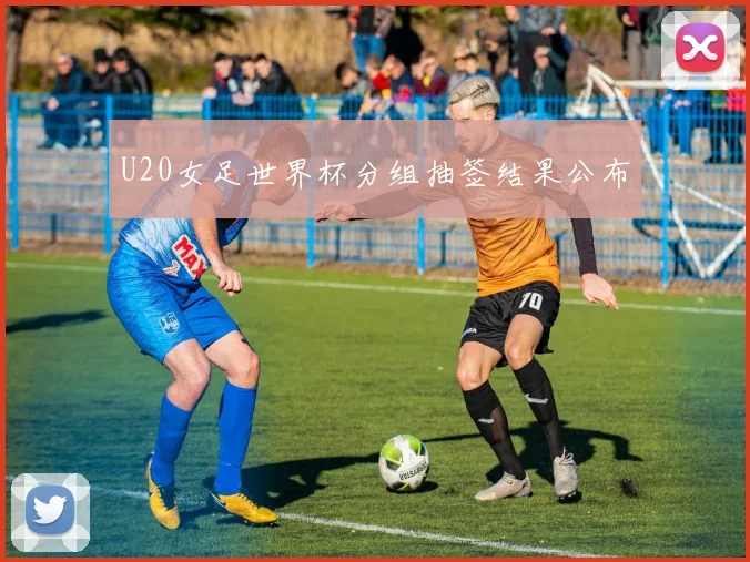 U20女足世界杯分组抽签结果公布