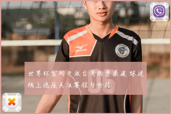 世界杯官网开放台湾购票渠道 球迷线上选座关注赛程与价格