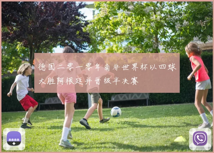 德国二零一零年南非世界杯以四球大胜阿根廷并晋级半决赛