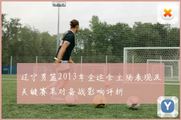 辽宁男篮2013年全运会主场表现及关键赛果对备战影响评析