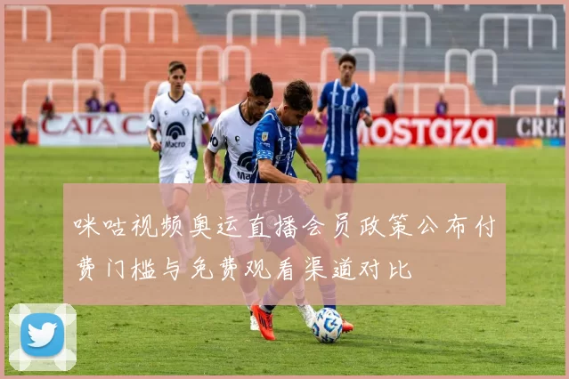 咪咕视频奥运直播会员政策公布付费门槛与免费观看渠道对比