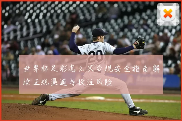世界杯足彩怎么买合规安全指南 解读正规渠道与投注风险