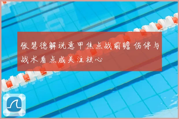 张慧德解说意甲焦点战前瞻 伤停与战术看点成关注核心
