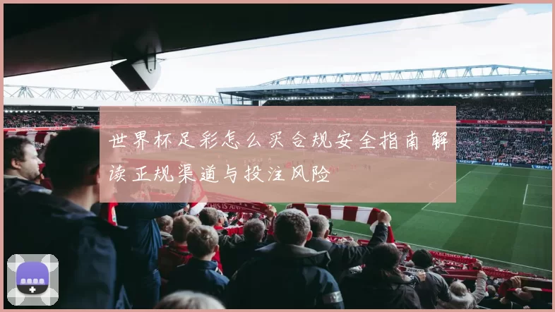 世界杯足彩怎么买合规安全指南 解读正规渠道与投注风险